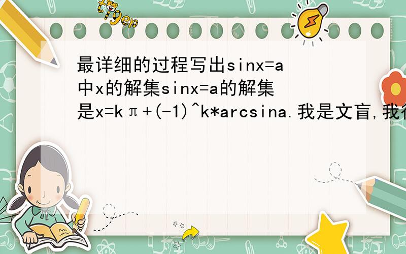 最详细的过程写出sinx=a中x的解集sinx=a的解集是x=kπ+(-1)^k*arcsina.我是文盲,我很想知道到底怎么弄出这么一大串烂七八遭的东西,