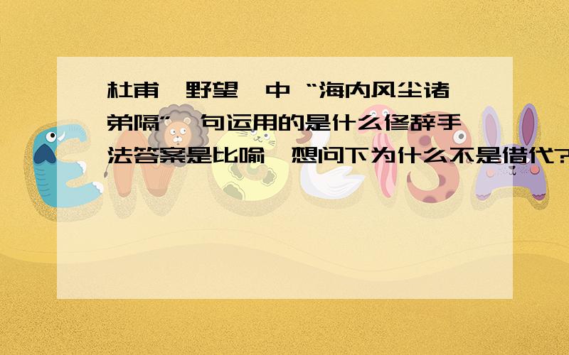 杜甫《野望》中 “海内风尘诸弟隔”一句运用的是什么修辞手法答案是比喻,想问下为什么不是借代?