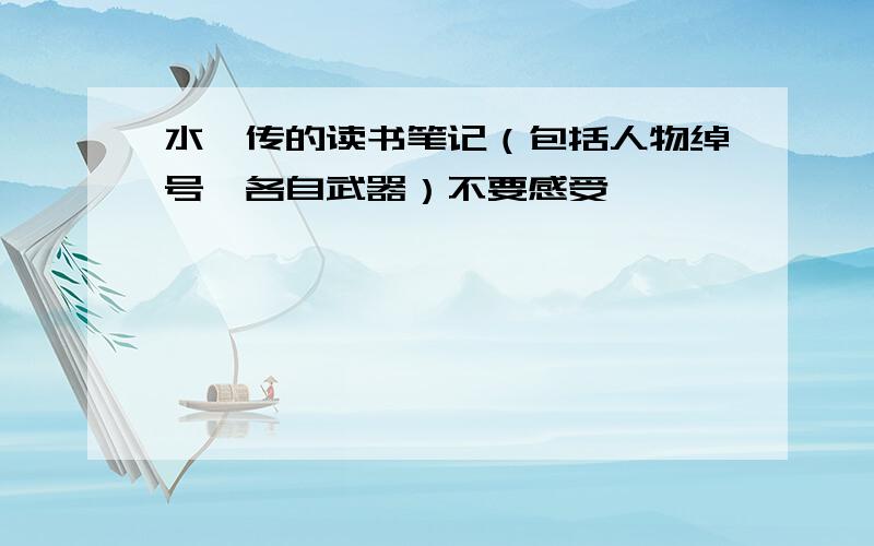 水浒传的读书笔记（包括人物绰号,各自武器）不要感受