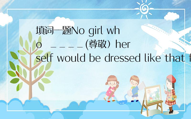 填词一题No girl who  ____(尊敬）herself would be dressed like that for the important meeting.为什么填respects而不用过去式?后面不是would吗