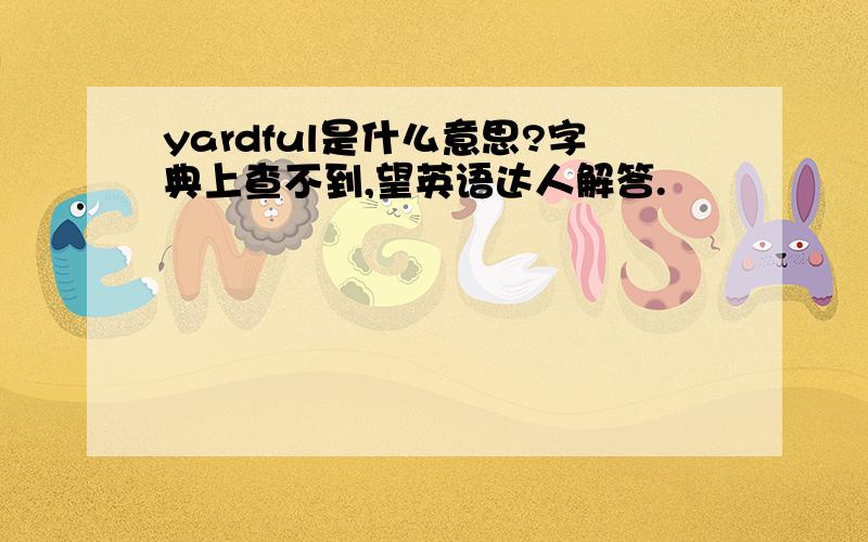 yardful是什么意思?字典上查不到,望英语达人解答.