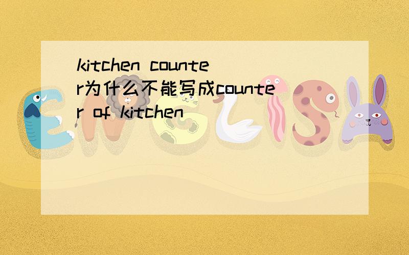 kitchen counter为什么不能写成counter of kitchen