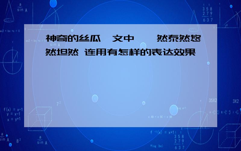 神奇的丝瓜一文中,怡然泰然悠然坦然 连用有怎样的表达效果