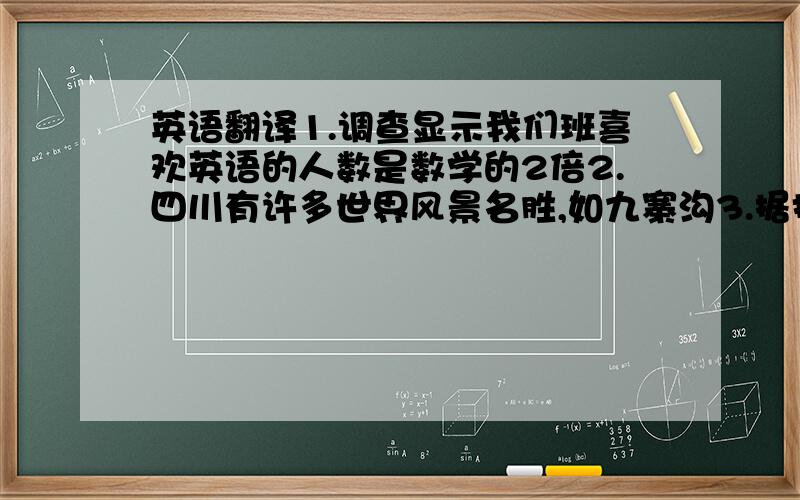 英语翻译1.调查显示我们班喜欢英语的人数是数学的2倍2.四川有许多世界风景名胜,如九寨沟3.据报道,2008年北京奥运会将选拔大约10万名志愿者为之服务不要采用翻译工具哈,需要正确的语法结