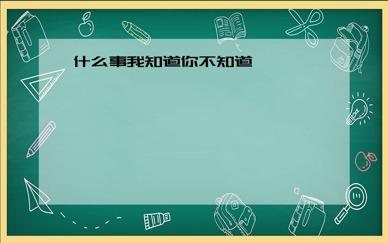 什么事我知道你不知道