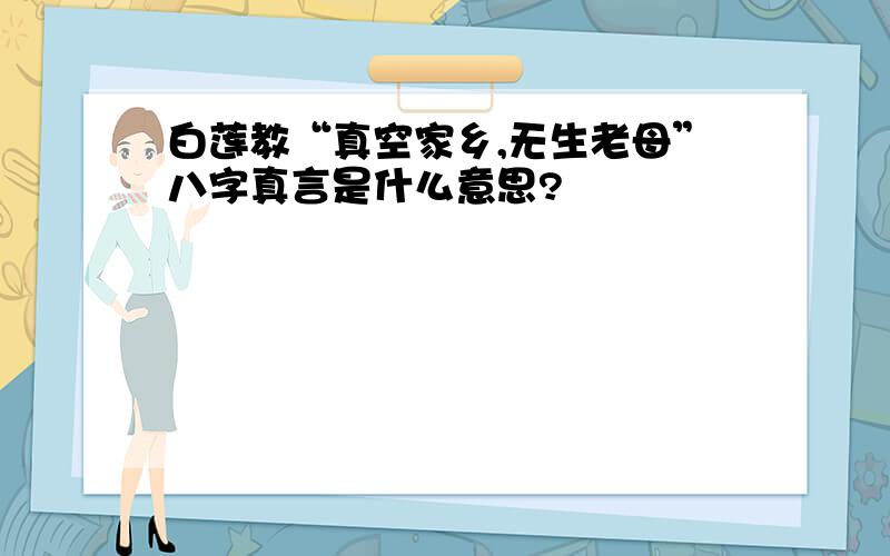 白莲教“真空家乡,无生老母”八字真言是什么意思?