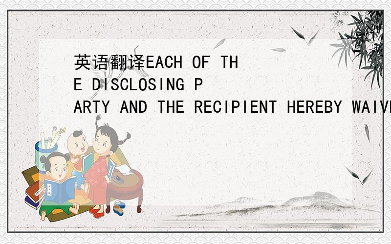 英语翻译EACH OF THE DISCLOSING PARTY AND THE RECIPIENT HEREBY WAIVES ANY RIGHT TO A TRIAL BY JURY IN ANY LAWSUIT,PROCEEDING OR ACTION TO ENFORCE OR DEFEND ANY RIGHT UNDER THIS AGREEMENT OR ANY AMENDMENT,INSTRUMENT,DOCUMENT OR AGREEMENT DELIVERED