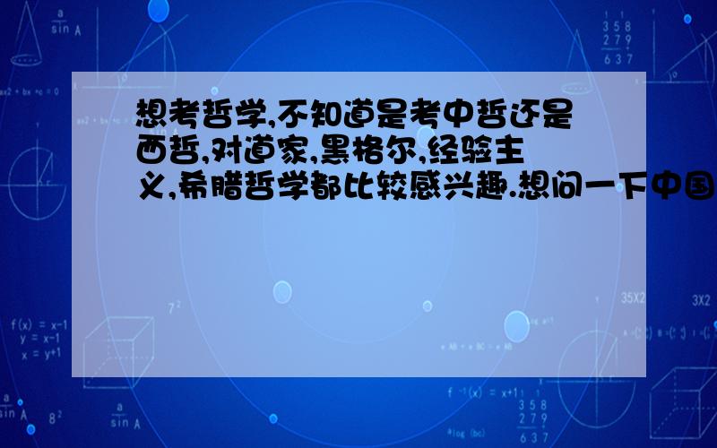 想考哲学,不知道是考中哲还是西哲,对道家,黑格尔,经验主义,希腊哲学都比较感兴趣.想问一下中国古代哲学是不是要求对古文的理解力,西哲是不是要求英语水平很高呢.希望有经验的前辈指