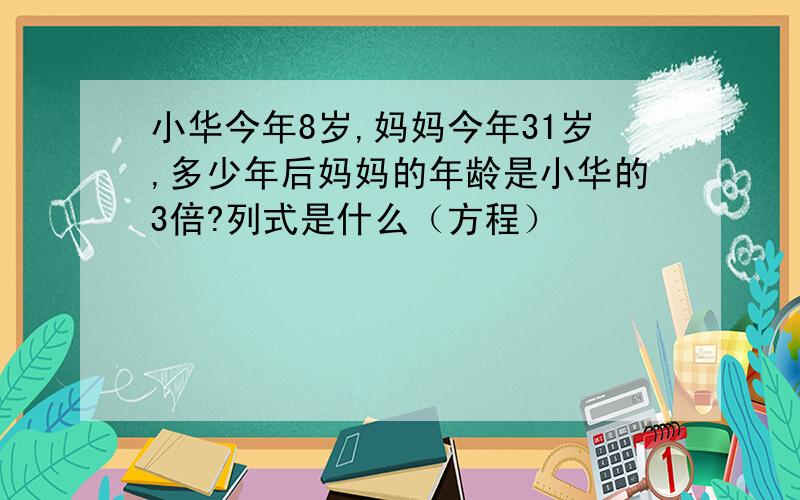 小华今年8岁,妈妈今年31岁,多少年后妈妈的年龄是小华的3倍?列式是什么（方程）