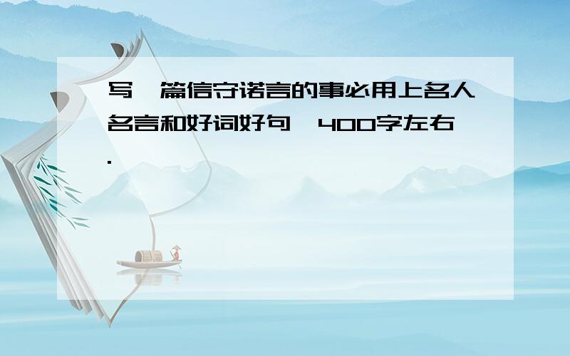 写一篇信守诺言的事必用上名人名言和好词好句,400字左右.