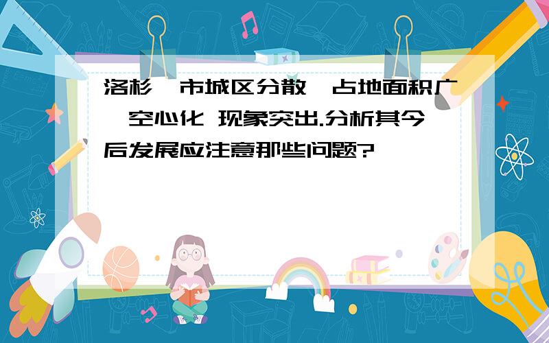 洛杉矶市城区分散,占地面积广,空心化 现象突出.分析其今后发展应注意那些问题?