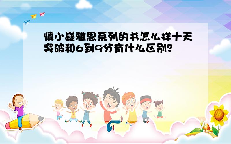 慎小嶷雅思系列的书怎么样十天突破和6到9分有什么区别？