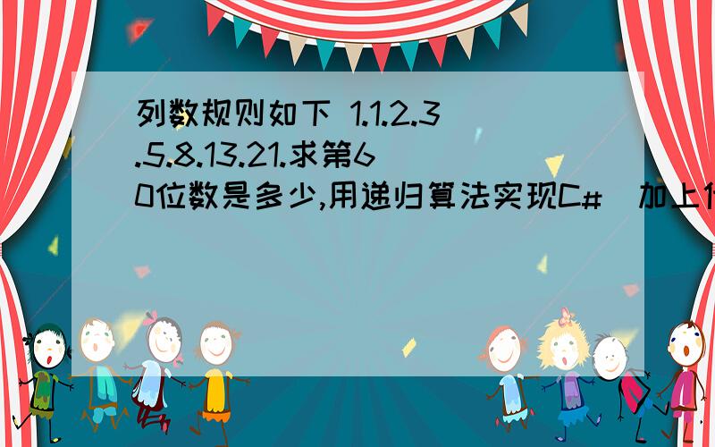 列数规则如下 1.1.2.3.5.8.13.21.求第60位数是多少,用递归算法实现C#(加上代码)