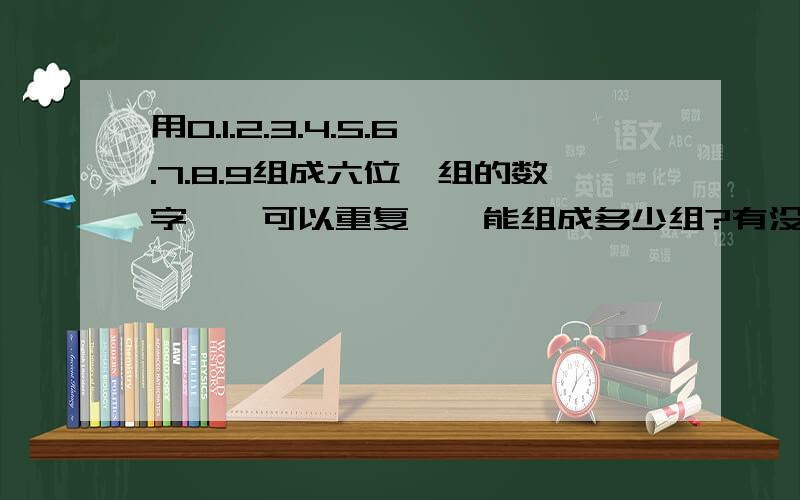 用0.1.2.3.4.5.6.7.8.9组成六位一组的数字``可以重复``能组成多少组?有没有计算这个的公式?比方说是某密码“112255”总共六位`用0到9组成`