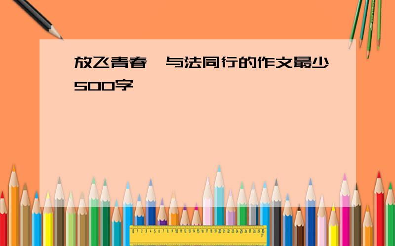 放飞青春,与法同行的作文最少500字