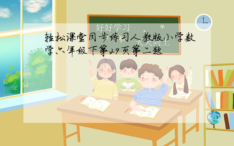 轻松课堂同步练习人教版小学数学六年级下第29页第二题