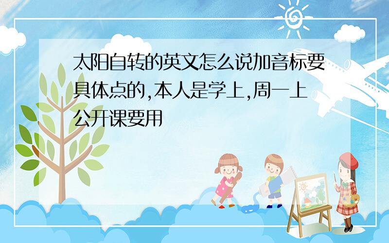 太阳自转的英文怎么说加音标要具体点的,本人是学上,周一上公开课要用