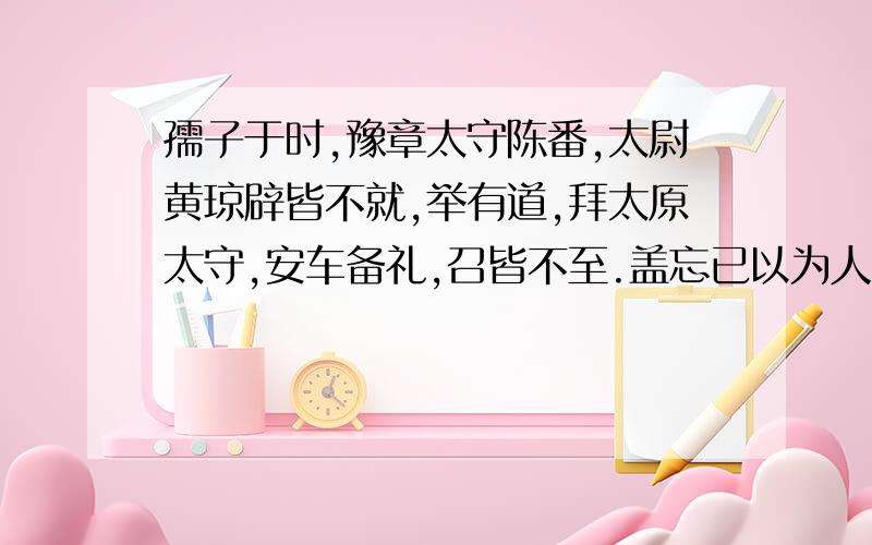 孺子于时,豫章太守陈番,太尉黄琼辟皆不就,举有道,拜太原太守,安车备礼,召皆不至.盖忘已以为人,于独善于隐约,其操虽殊,其志于仁一也.在位士大夫,抗其节于乱世,不以死生动其心,异于怀禄