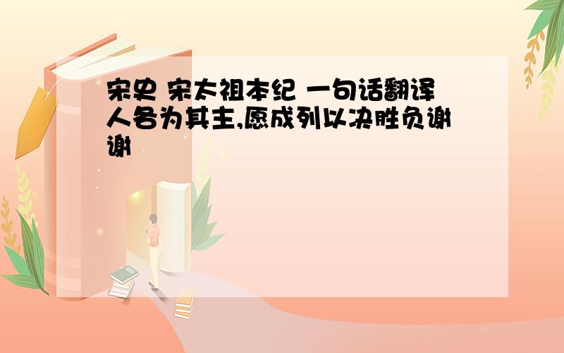 宋史 宋太祖本纪 一句话翻译人各为其主,愿成列以决胜负谢谢