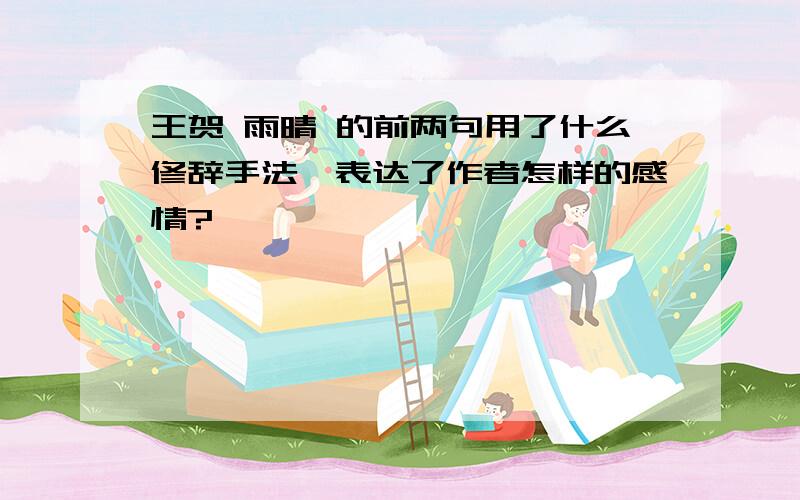 王贺 雨晴 的前两句用了什么修辞手法,表达了作者怎样的感情?