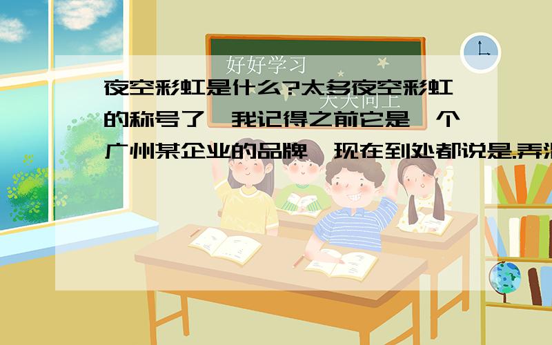 夜空彩虹是什么?太多夜空彩虹的称号了,我记得之前它是一个广州某企业的品牌,现在到处都说是.弄混淆了,回答得具体点,