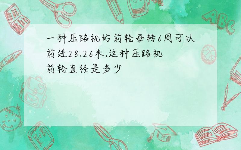 一种压路机的前轮每转6周可以前进28.26米,这种压路机前轮直径是多少