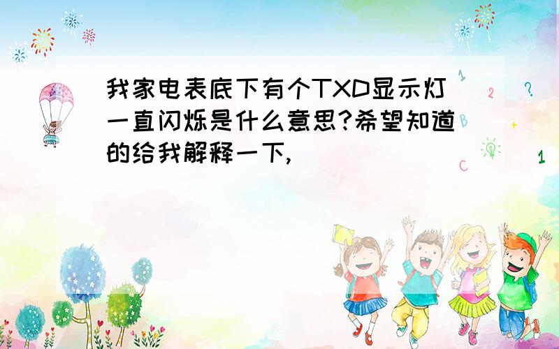 我家电表底下有个TXD显示灯一直闪烁是什么意思?希望知道的给我解释一下,