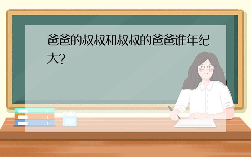 爸爸的叔叔和叔叔的爸爸谁年纪大?