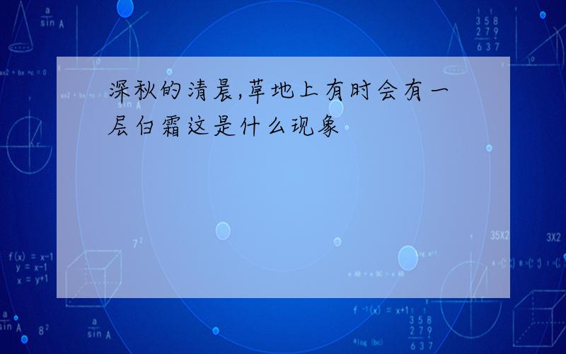 深秋的清晨,草地上有时会有一层白霜这是什么现象