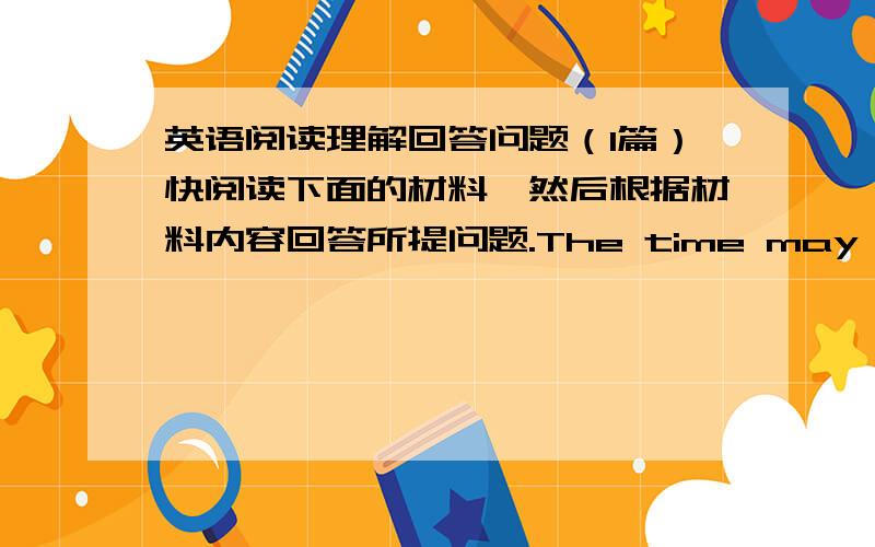 英语阅读理解回答问题（1篇）快阅读下面的材料,然后根据材料内容回答所提问题.The time may be 10 a.m.in Beijing and 2 a.m.in New York．It is set on the same time—Greenwich Mean Time．This is because in 1884,many nati