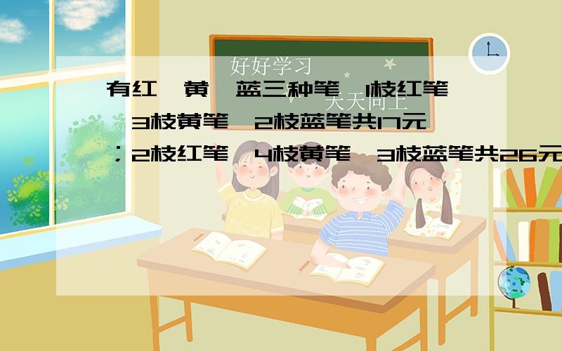 有红、黄、蓝三种笔,1枝红笔、3枝黄笔、2枝蓝笔共17元；2枝红笔、4枝黄笔、3枝蓝笔共26元；3枝红笔、2枝黄笔、1枝蓝笔共20元.每种颜色的笔的单价各是多少元?（用算式）