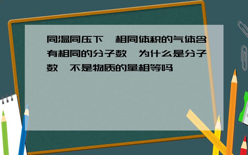 同温同压下,相同体积的气体含有相同的分子数,为什么是分子数,不是物质的量相等吗