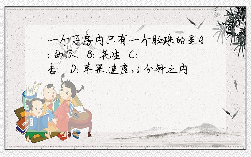 一个子房内只有一个胚珠的是A：西瓜.  B：花生  C：杏   D：苹果.速度,5分钟之内