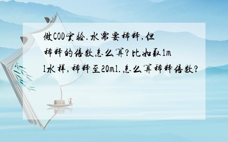 做COD实验.水需要稀释,但稀释的倍数怎么算?比如取1ml水样,稀释至20ml.怎么算稀释倍数?