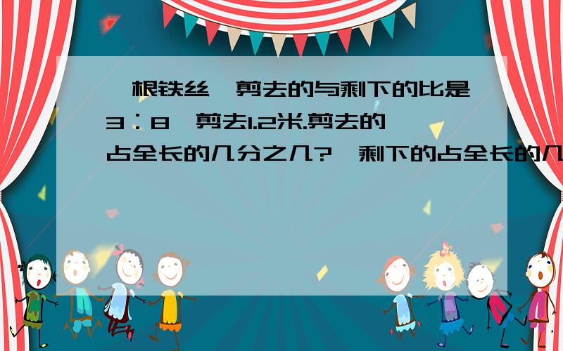 一根铁丝,剪去的与剩下的比是3：8,剪去1.2米.剪去的占全长的几分之几?,剩下的占全长的几分之几?