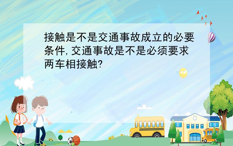 接触是不是交通事故成立的必要条件,交通事故是不是必须要求两车相接触?