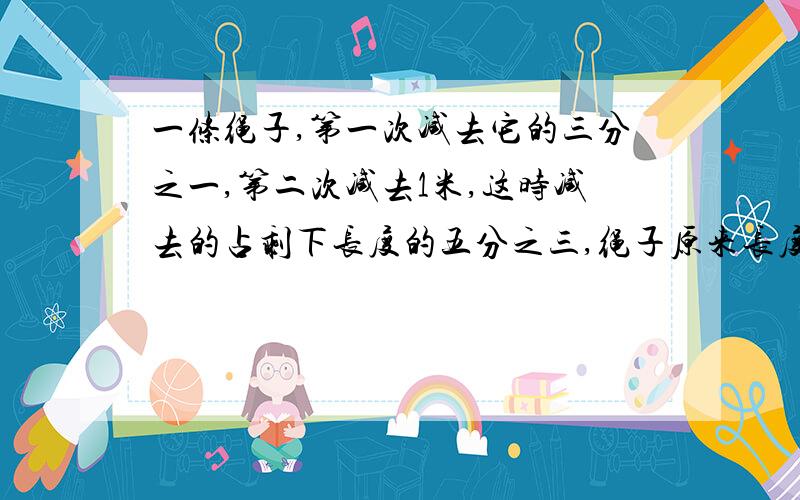 一条绳子,第一次减去它的三分之一,第二次减去1米,这时减去的占剩下长度的五分之三,绳子原来长度.