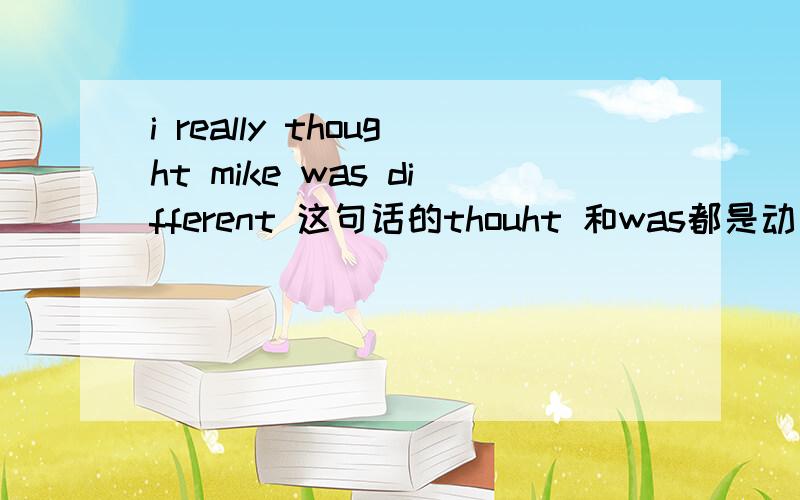 i really thought mike was different 这句话的thouht 和was都是动词吧?可是英文句子中不是不能同时存在两个动词吗?这个怎么解释.