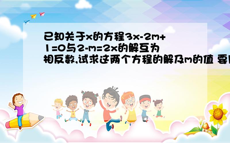 已知关于x的方程3x-2m+1=0与2-m=2x的解互为相反数,试求这两个方程的解及m的值 要用方程,一元一次的,看得懂!