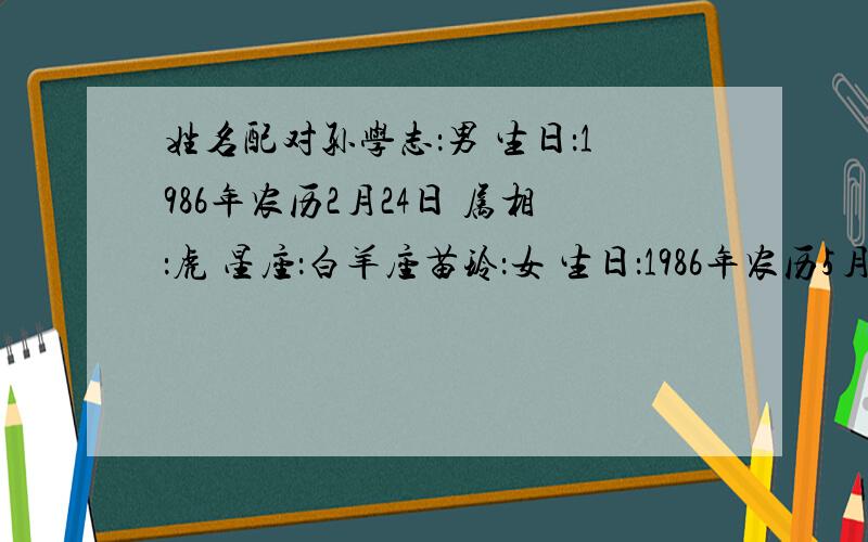 姓名配对孙学志：男 生日：1986年农历2月24日 属相：虎 星座：白羊座苗玲：女 生日：1986年农历5月16日 属相：虎 星座：巨蟹座