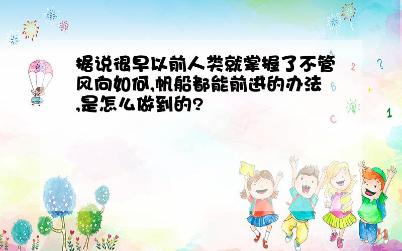 据说很早以前人类就掌握了不管风向如何,帆船都能前进的办法,是怎么做到的?