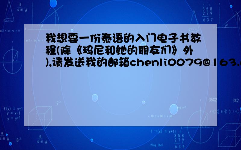 我想要一份泰语的入门电子书教程(除《玛尼和她的朋友们》外),请发送我的邮箱chenli0079@163.com谢谢了