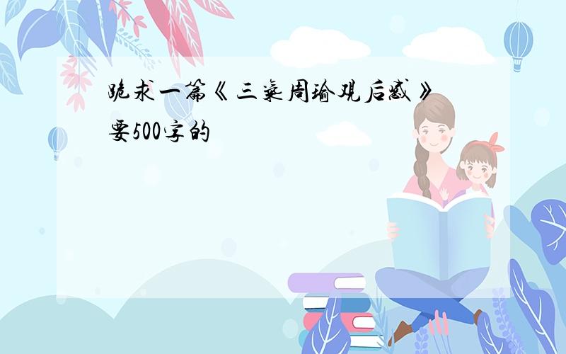 跪求一篇《三气周瑜观后感》 要500字的