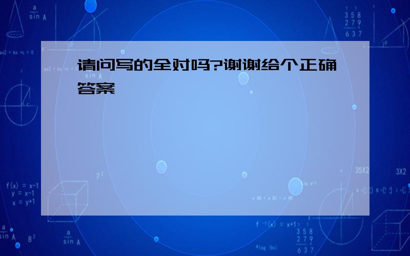 请问写的全对吗?谢谢给个正确答案