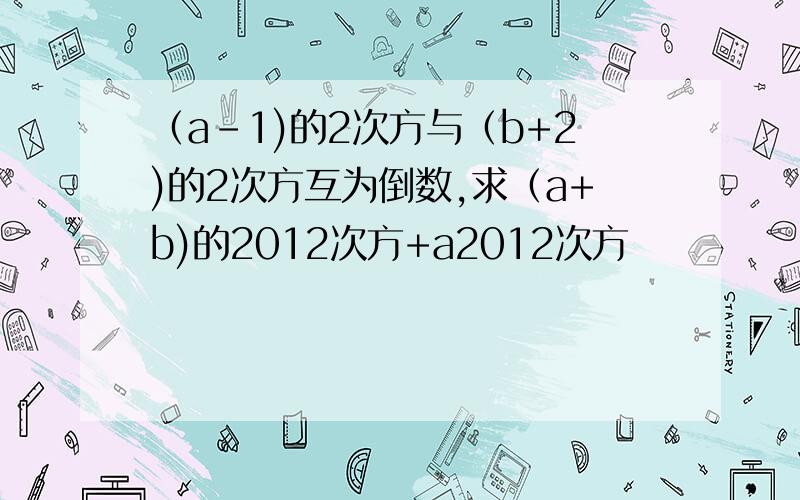 （a-1)的2次方与（b+2)的2次方互为倒数,求（a+b)的2012次方+a2012次方