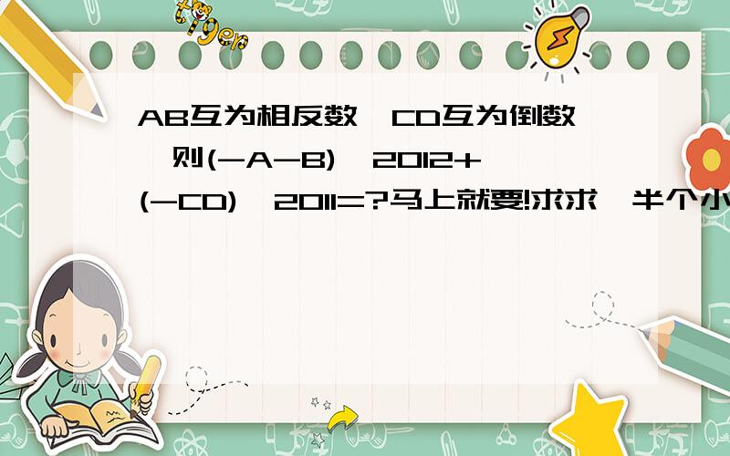 AB互为相反数,CD互为倒数,则(-A-B)^2012+(-CD)^2011=?马上就要!求求,半个小时之内,多赏