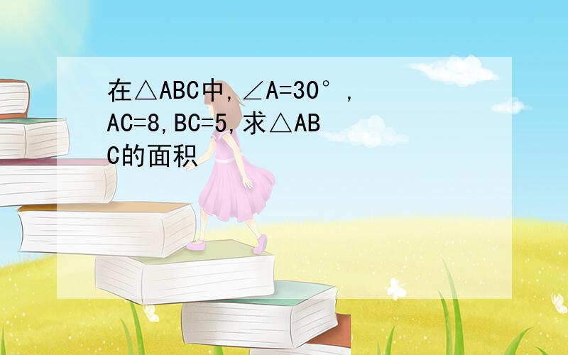 在△ABC中,∠A=30°,AC=8,BC=5,求△ABC的面积