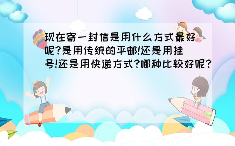 现在寄一封信是用什么方式最好呢?是用传统的平邮!还是用挂号!还是用快递方式?哪种比较好呢?