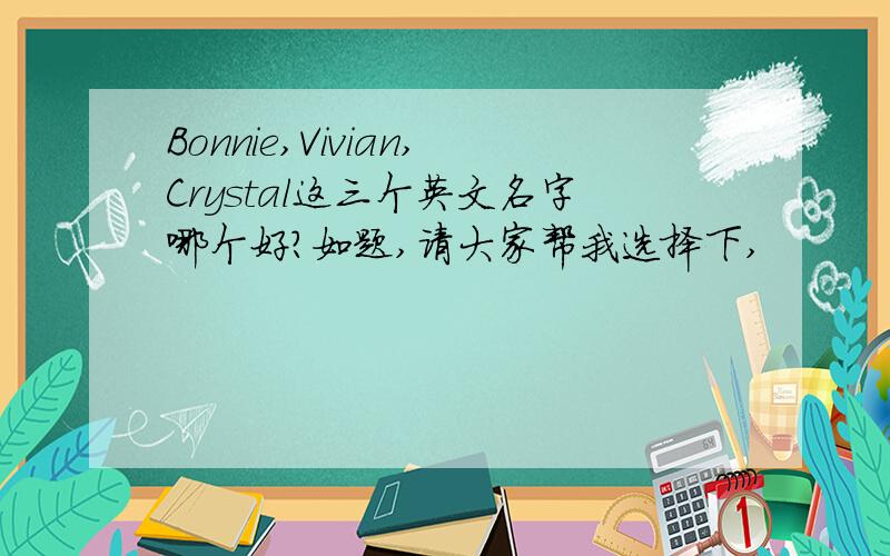 Bonnie,Vivian,Crystal这三个英文名字哪个好?如题,请大家帮我选择下,