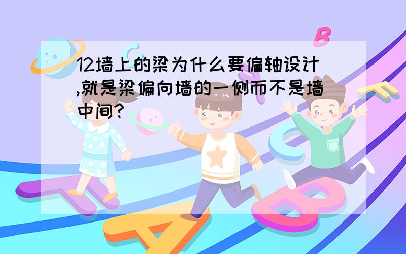 12墙上的梁为什么要偏轴设计,就是梁偏向墙的一侧而不是墙中间?